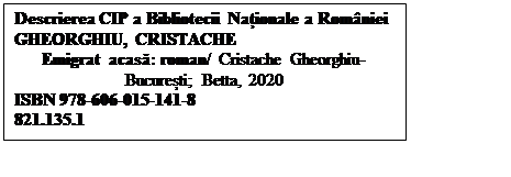 Casetă text: Descrierea CIP a Bibliotecii Naționale a Romniei GHEORGHIU, CRISTACHE
Emigrat acasă: roman/ Cristache Gheorghiu- București; Betta, 2020
ISBN 978-606-015-141-8 
821.135.1

